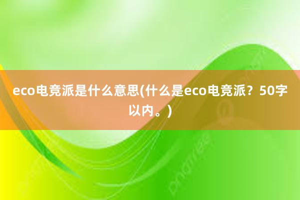 eco电竞派是什么意思(什么是eco电竞派？50字以内。)