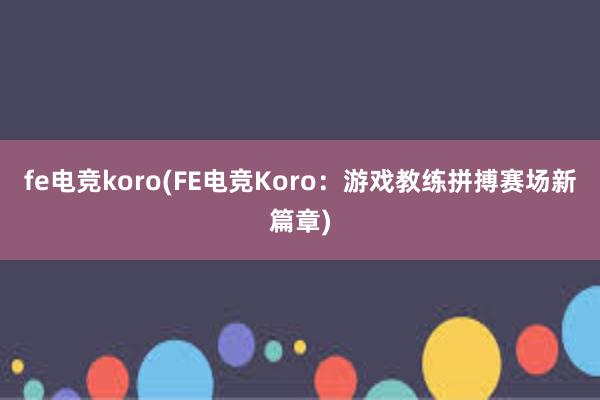 fe电竞koro(FE电竞Koro：游戏教练拼搏赛场新篇章)