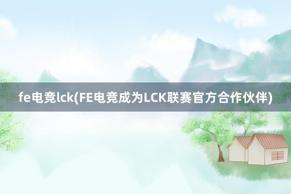 fe电竞lck(FE电竞成为LCK联赛官方合作伙伴)