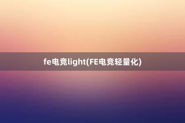 fe电竞light(FE电竞轻量化)