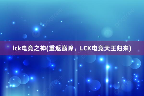 lck电竞之神(重返巅峰，LCK电竞天王归来)