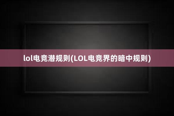 lol电竞潜规则(LOL电竞界的暗中规则)