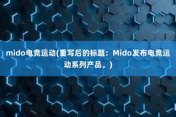 mido电竞运动(重写后的标题：Mido发布电竞运动系列产品。)