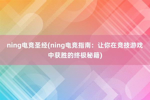 ning电竞圣经(ning电竞指南：让你在竞技游戏中获胜的终极秘籍)