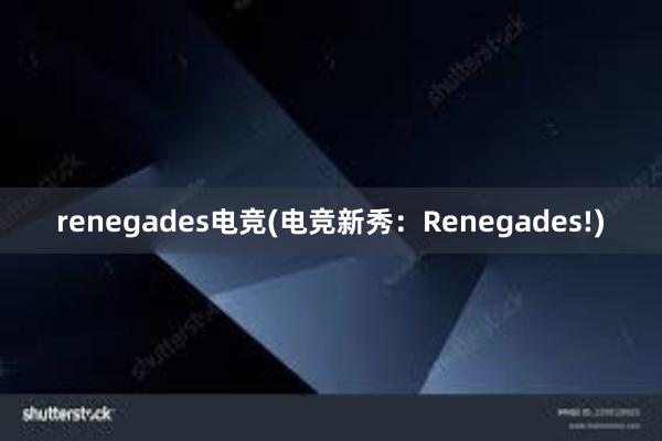 renegades电竞(电竞新秀：Renegades!)