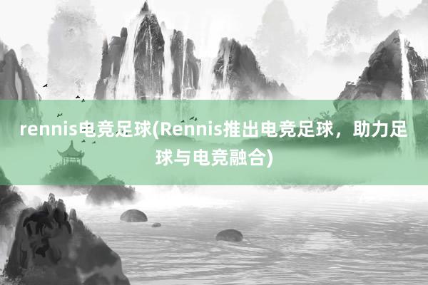 rennis电竞足球(Rennis推出电竞足球，助力足球与电竞融合)