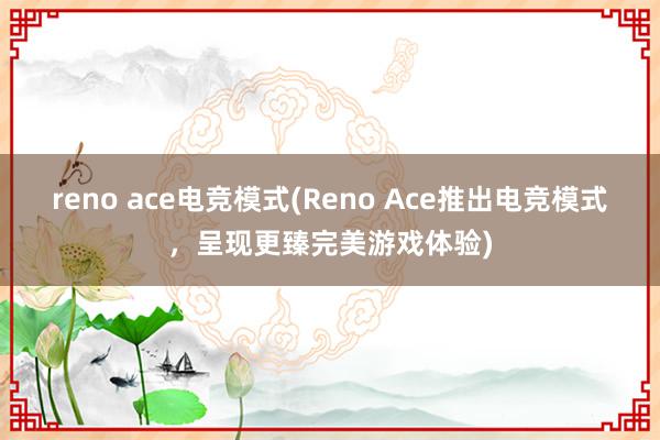 reno ace电竞模式(Reno Ace推出电竞模式，呈现更臻完美游戏体验)