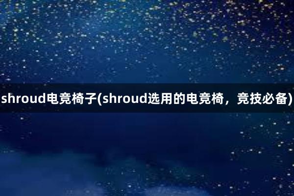 shroud电竞椅子(shroud选用的电竞椅，竞技必备)