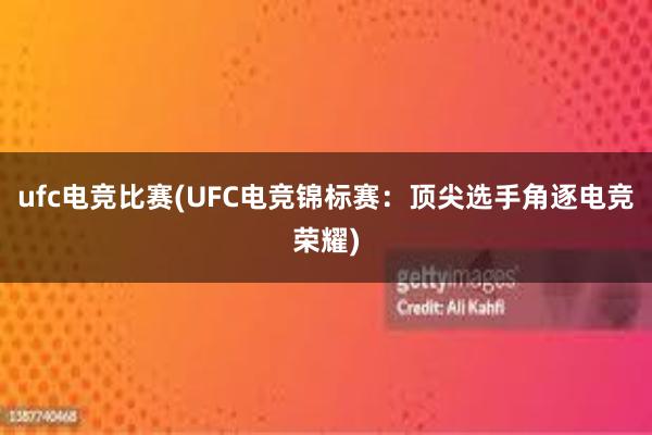 ufc电竞比赛(UFC电竞锦标赛：顶尖选手角逐电竞荣耀)