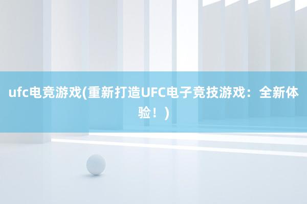 ufc电竞游戏(重新打造UFC电子竞技游戏：全新体验！)