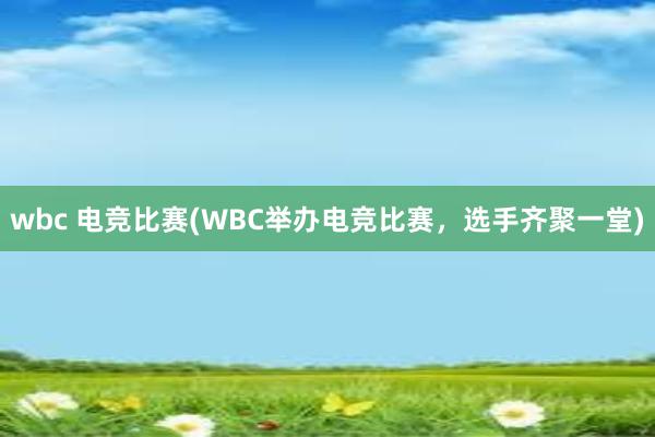 wbc 电竞比赛(WBC举办电竞比赛，选手齐聚一堂)