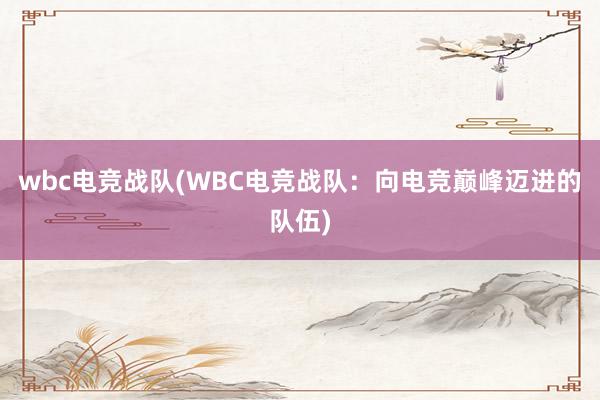 wbc电竞战队(WBC电竞战队：向电竞巅峰迈进的队伍)