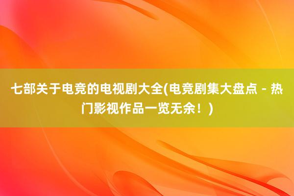 七部关于电竞的电视剧大全(电竞剧集大盘点 - 热门影视作品一览无余！)