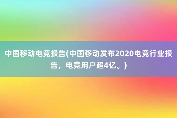 中国移动电竞报告(中国移动发布2020电竞行业报告，电竞用户超4亿。)