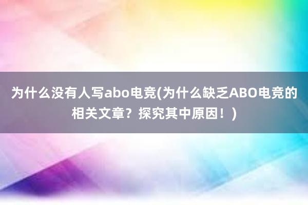 为什么没有人写abo电竞(为什么缺乏ABO电竞的相关文章？探究其中原因！)