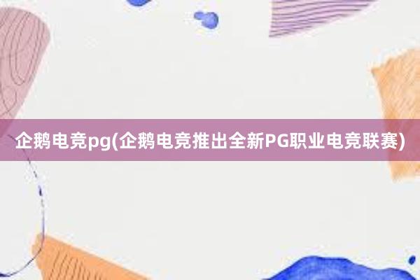 企鹅电竞pg(企鹅电竞推出全新PG职业电竞联赛)