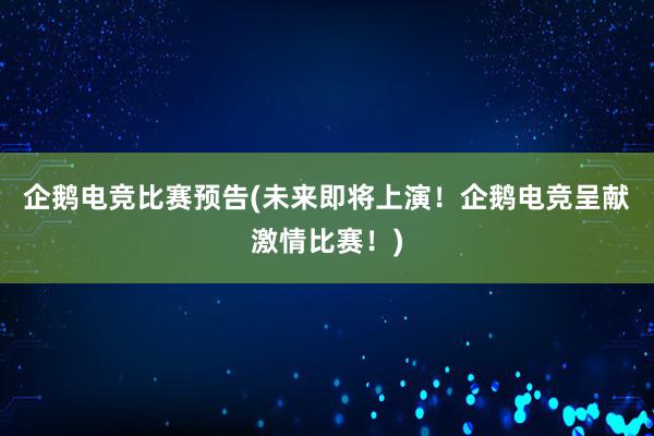 企鹅电竞比赛预告(未来即将上演！企鹅电竞呈献激情比赛！)