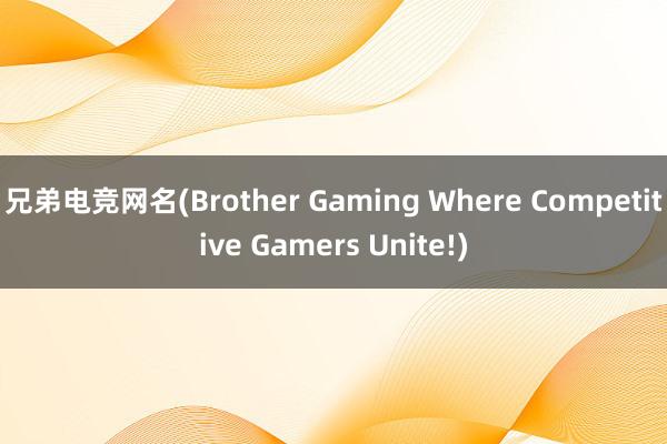 兄弟电竞网名(Brother Gaming Where Competitive Gamers Unite!)