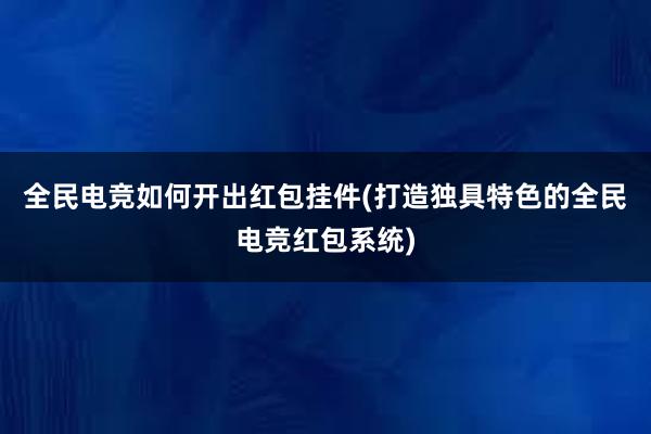 全民电竞如何开出红包挂件(打造独具特色的全民电竞红包系统)