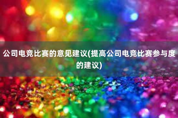 公司电竞比赛的意见建议(提高公司电竞比赛参与度的建议)