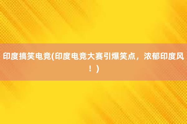 印度搞笑电竞(印度电竞大赛引爆笑点，浓郁印度风！)