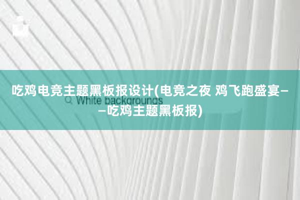 吃鸡电竞主题黑板报设计(电竞之夜 鸡飞跑盛宴——吃鸡主题黑板报)