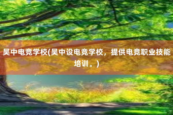 吴中电竞学校(吴中设电竞学校，提供电竞职业技能培训。)