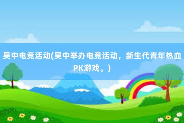 吴中电竞活动(吴中举办电竞活动，新生代青年热血PK游戏。)