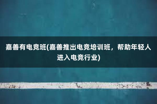 嘉善有电竞班(嘉善推出电竞培训班，帮助年轻人进入电竞行业)