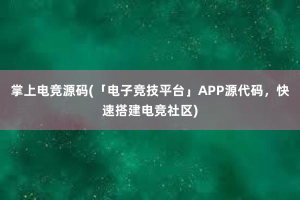 掌上电竞源码(「电子竞技平台」APP源代码，快速搭建电竞社区)