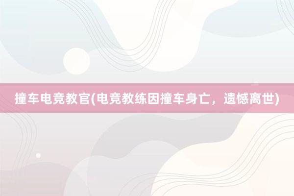 撞车电竞教官(电竞教练因撞车身亡，遗憾离世)