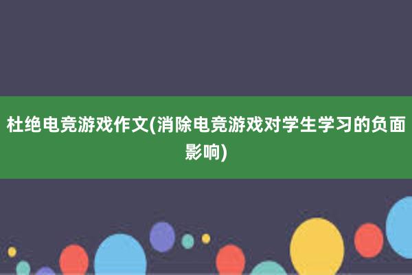 杜绝电竞游戏作文(消除电竞游戏对学生学习的负面影响)