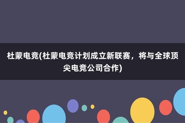 杜蒙电竞(杜蒙电竞计划成立新联赛，将与全球顶尖电竞公司合作)