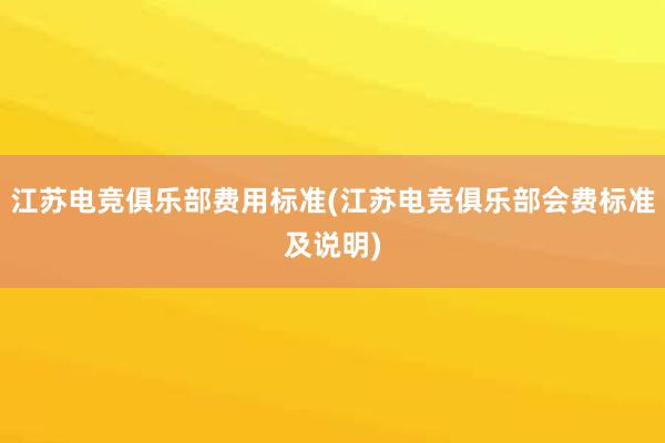 江苏电竞俱乐部费用标准(江苏电竞俱乐部会费标准及说明)