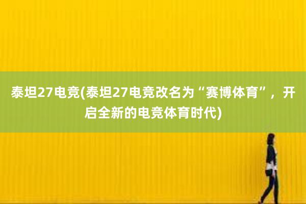 泰坦27电竞(泰坦27电竞改名为“赛博体育”，开启全新的电竞体育时代)