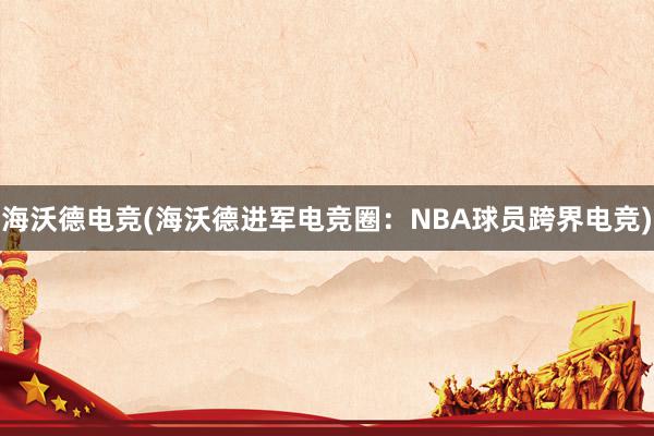 海沃德电竞(海沃德进军电竞圈：NBA球员跨界电竞)