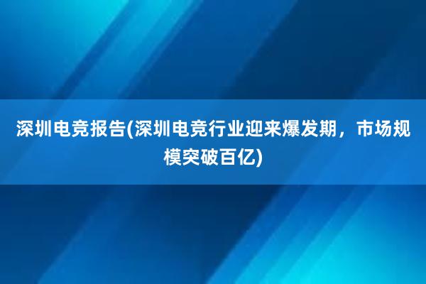 深圳电竞报告(深圳电竞行业迎来爆发期，市场规模突破百亿)