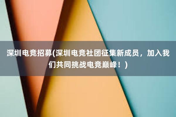 深圳电竞招募(深圳电竞社团征集新成员，加入我们共同挑战电竞巅峰！)