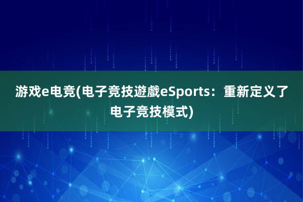 游戏e电竞(电子竞技遊戲eSports：重新定义了电子竞技模式)