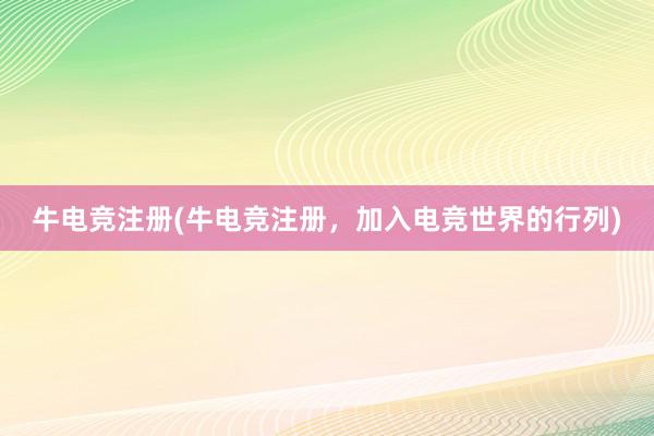 牛电竞注册(牛电竞注册，加入电竞世界的行列)