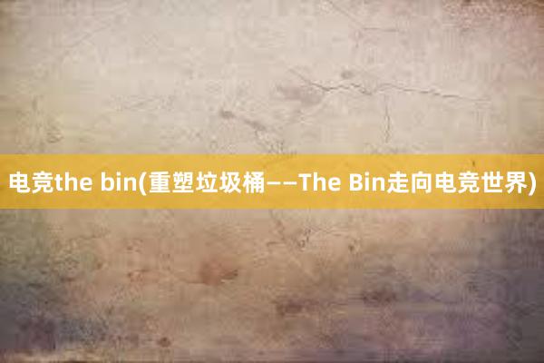 电竞the bin(重塑垃圾桶——The Bin走向电竞世界)