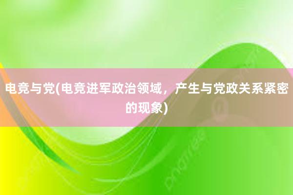 电竞与党(电竞进军政治领域，产生与党政关系紧密的现象)