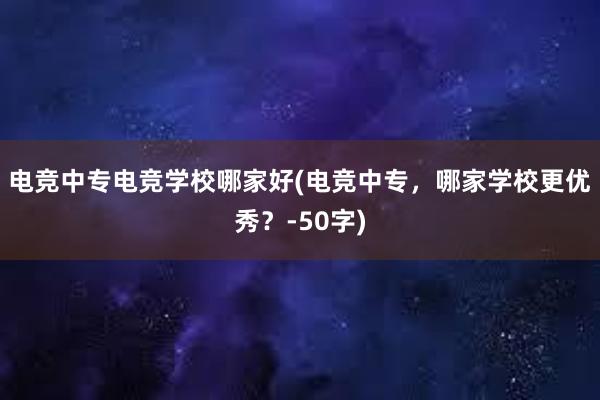 电竞中专电竞学校哪家好(电竞中专，哪家学校更优秀？-50字)