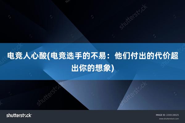 电竞人心酸(电竞选手的不易：他们付出的代价超出你的想象)