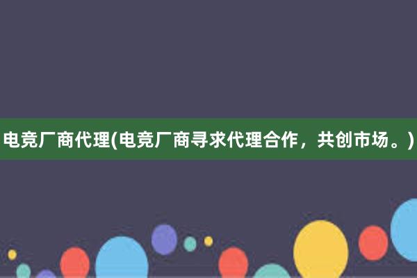 电竞厂商代理(电竞厂商寻求代理合作，共创市场。)