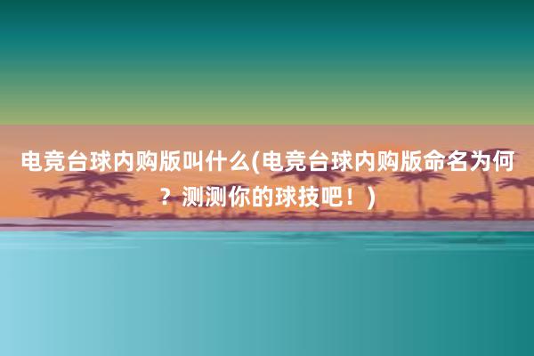 电竞台球内购版叫什么(电竞台球内购版命名为何？测测你的球技吧！)