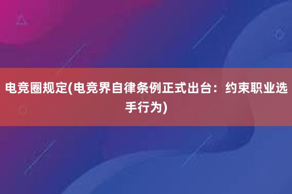 电竞圈规定(电竞界自律条例正式出台：约束职业选手行为)