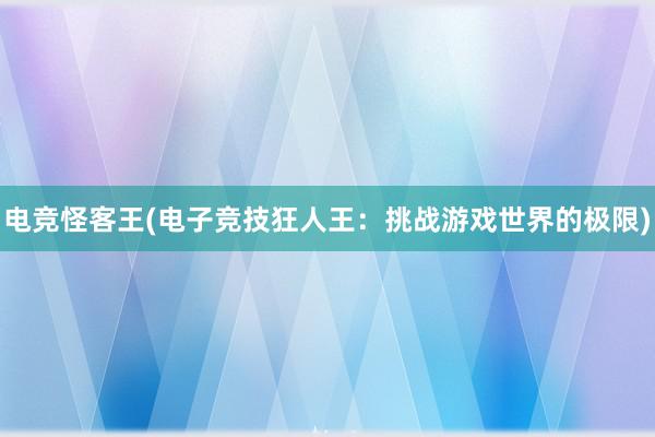 电竞怪客王(电子竞技狂人王：挑战游戏世界的极限)