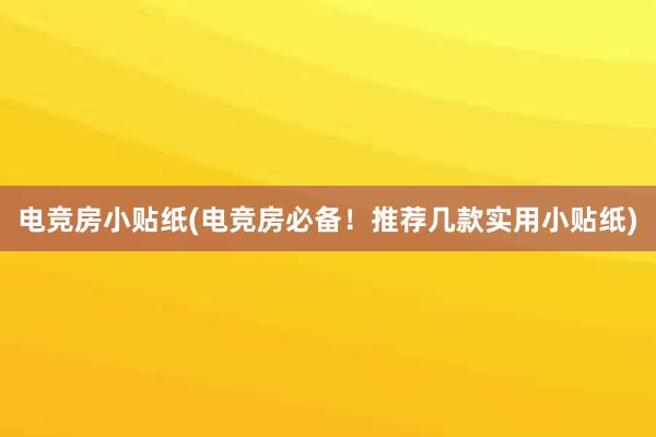 电竞房小贴纸(电竞房必备！推荐几款实用小贴纸)