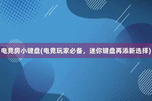 电竞房小键盘(电竞玩家必备，迷你键盘再添新选择)